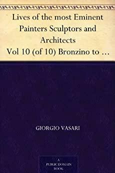 Lives of the most Eminent Painters Sculptors and Architects Vol 10 (of 10) Bronzino to Vasari, & General Index. by Giorgio Vasari