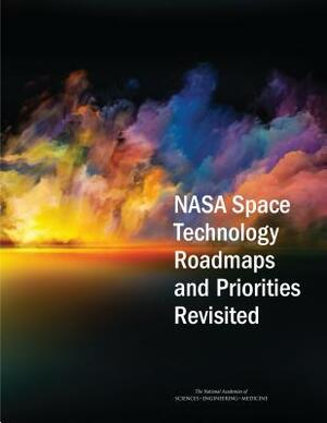 NASA Space Technology Roadmaps and Priorities Revisited by Division on Engineering and Physical Sci, Aeronautics and Space Engineering Board, National Academies of Sciences Engineeri