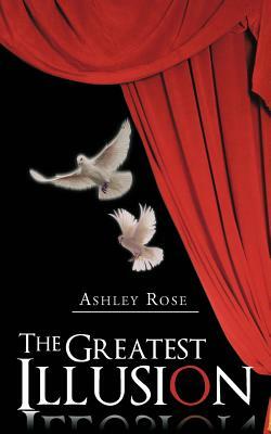 The Greatest Illusion by Ashley Rose