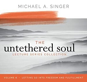 The Untethered Soul Lecture Series: Volume 6: Letting Go into Freedom and Fulfillment by Michael A. Singer