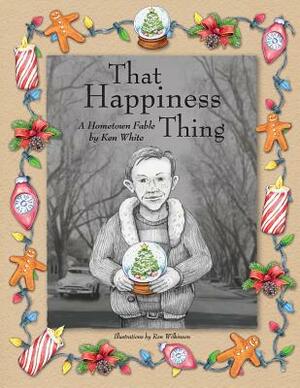 That Happiness Thing: A Hometown Fable by Ken White