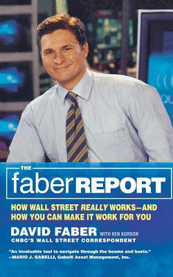 The Faber Report: How Wall Street Really Works-And How You Can Make It Work for You by David Faber