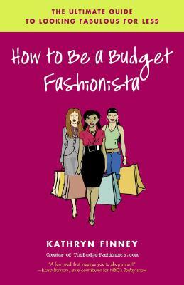 How to Be a Budget Fashionista: The Ultimate Guide to Looking Fabulous for Less by Kathryn Finney