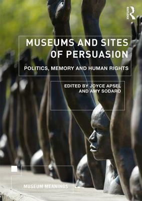 Museums and Sites of Persuasion: Politics, Memory and Human Rights by Amy Sodaro, Joyce Apsel