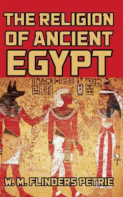 The Religion of Ancient Egypt by W. M. Flinders Petrie