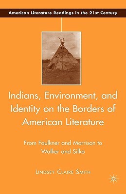 Indians, Environment, and Identity on the Borders of American Literature: From Faulkner and Morrison to Walker and Silko by L. Smith