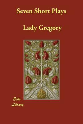 Seven Short Plays by Lady Gregory