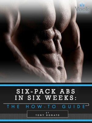 Six-Pack Abs in Six Weeks: The How-To Guide by Tony Donato