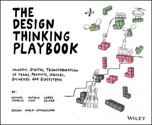 The Design Thinking Playbook: Mindful Digital Transformation of Teams, Products, Services, Businesses and Ecosystems by Patrick Link, Larry Leifer, Michael Lewrick