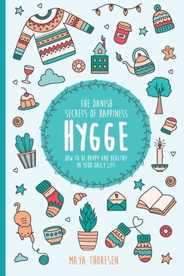 Hygge: The Danish Secrets of Happiness: How to be Happy and Healthy in Your Daily Life. by Maya Thoresen