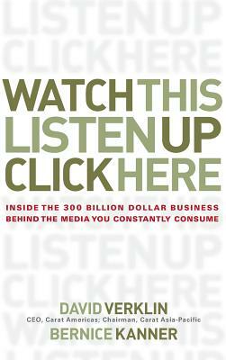 Watch This, Listen Up, Click Here: Inside the 300 Billion Dollar Business Behind the Media You Constantly Consume by Bernice Kanner, David Verklin