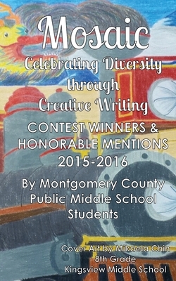 Mosaic: Celebrating Diversity through Creative Writing: Contest Winners & Honorable Mentions from 2015-2016 by Montgomery County Public Middle Schools