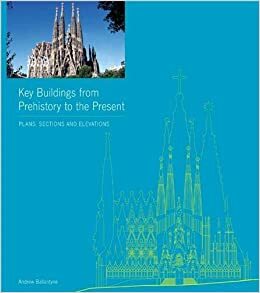 Key Buildings from Prehistory to the Present: Plans, Sections and Elevations by Andrew Ballantyne