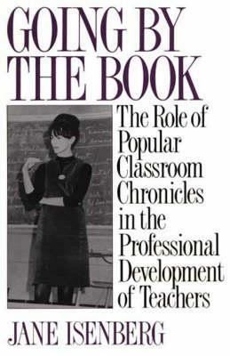 Going by the Book: The Role of Popular Classroom Chronicles in the Professional Development of Teachers by Jane Isenberg