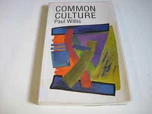 Common Culture: Symbolic Work at Play in the Everyday Cultures of the Young by Paul Willis