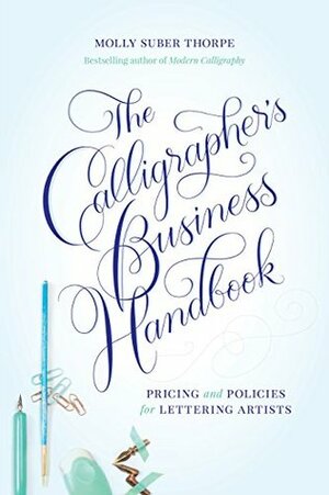 The Calligrapher's Business Handbook: Pricing & Policies for Lettering Artists by Molly Suber Thorpe