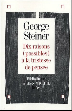 Dix raisons (possibles) à la tristesse de pensée by George Steiner