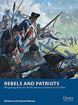 Rebels and Patriots: Wargaming Rules for North America: Colonies to Civil War by Michael Leck, Daniel Mersey
