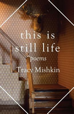 This Is Still Life: Poems by Tracy Mishkin