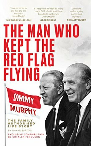The Man Who Kept The Red Flag Flying: Jimmy Murphy – The Family Authorised Life Story by Wayne Barton