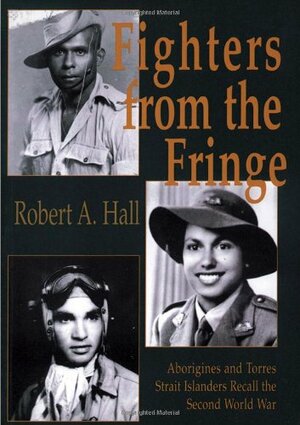 Fighters from the Fringe: Aborigines and Torres Strait Islanders Recall the Second World War by Robert A. Hall