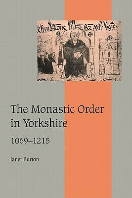 The Monastic Order in Yorkshire, 1069 1215 by Janet Burton