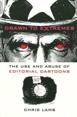 Drawn to Extremes: The Use and Abuse of Editorial Cartoons by Chris Lamb