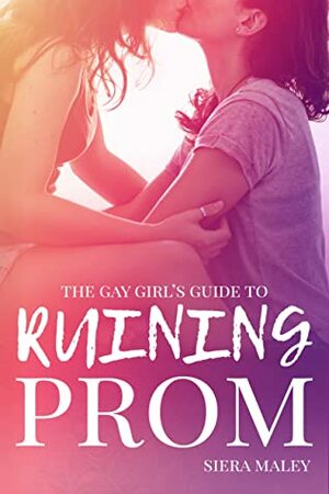 The Gay Girl's Guide to Ruining Prom by Siera Maley