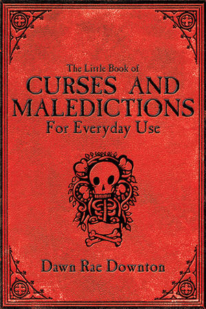 The Little Book of Curses and Maledictions for Everyday Use by Dawn Rae Downton