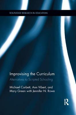 Improvising the Curriculum: Alternatives to Scripted Schooling by Ann Vibert, Michael Corbett, Mary Green