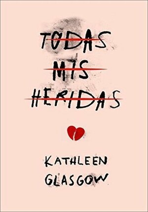 Todas mis heridas by Kathleen Glasgow