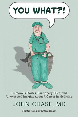You What?!: Humorous Stories, Cautionary Tales, and Unexpected Insights About A Career in Medicine by John Chase, MD