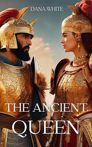 The Ancient Queen: The epic war between the Queen of nomads and the King of Persia by Dana White, Dana White