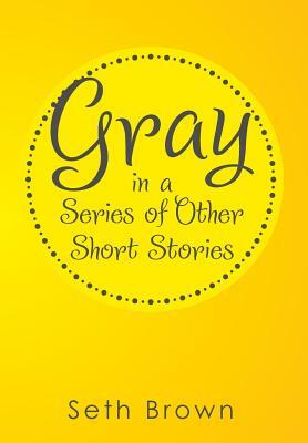 Gray in a Series of Other Short Stories by Seth Brown