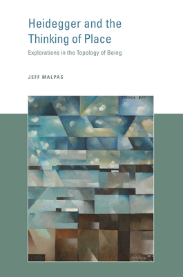 Heidegger and the Thinking of Place: Explorations in the Topology of Being by Jeff Malpas