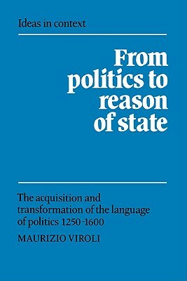 From Politics to Reason of State: The Acquisition and Transformation of the Language of Politics 1250-1600 by Maurizio Viroli