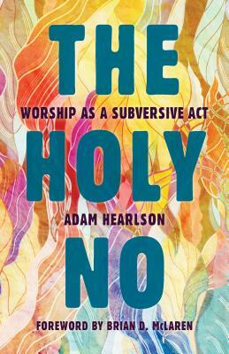 The Holy No: Worship as a Subversive ACT by Adam Hearlson