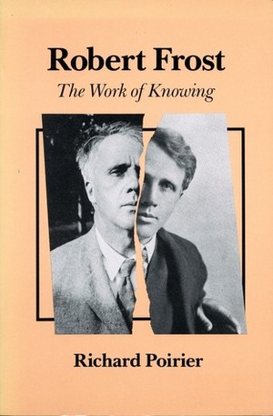 Robert Frost: The Work of Knowing With a New Afterword by Richard Poirier, John Hollander