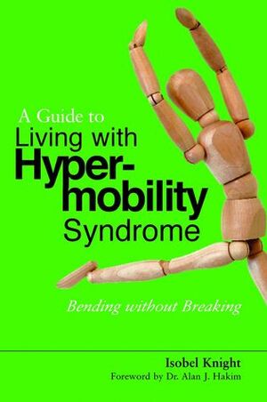 A Guide to Living with Hypermobility Syndrome: Bending Without Breaking by Isobel Knight