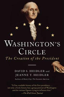 Washington's Circle: The Creation of the President by David S. Heidler, Jeanne T. Heidler