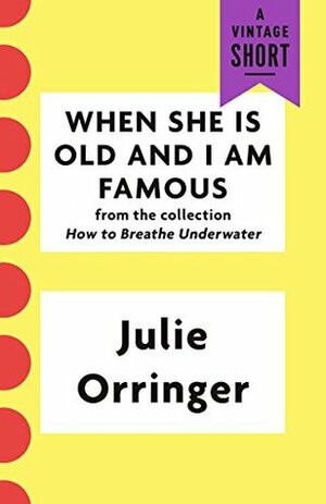 When She Is Old and I Am Famous (A Vintage Short) by Julie Orringer