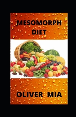 Mesomorph Diet: The Complete Guide to Mesomorph Diet, Contains Meal Plan for Building a Better Body, Gaining Muscle by Oliver Mia