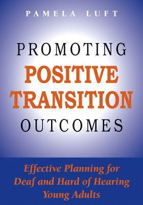 Promoting Positive Transition Outcomes: Effective Planning for Deaf and Hard of Hearing Young Adults by Pamela Luft