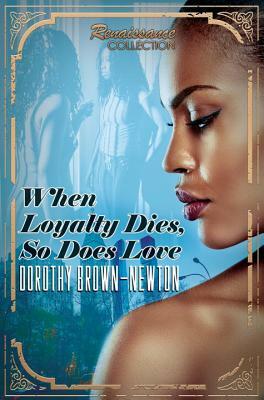 When Loyalty Dies, So Does Love: Renaissance Collection by Dorothy Brown-Newton