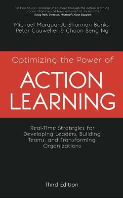 Optimizing the Power of Action Learning: Real-Time Strategies for Developing Leaders, Building Teams and Transforming Organizations by Michael Marquardt, Peter Cauwelier, Shannon Banks