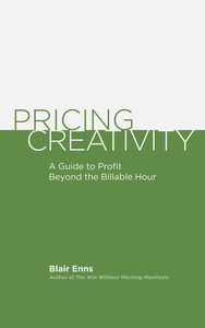 Pricing Creativity: A Guide to Profit Beyond the Billable Hour by Blair Enns