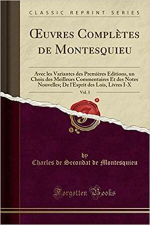 Oeuvres Complètes de Montesquieu, Vol. 3: Avec Les Variantes Des Premières Éditions, Un Choix Des Meilleurs Commentaires Et Des Notes Nouvelles; de l'Esprit Des Lois, Livres I-X by Bar, Montesquieu, Montesquieu