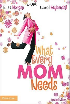 What Every Mom Needs by Carol Kuykendall, Elisa Morgan
