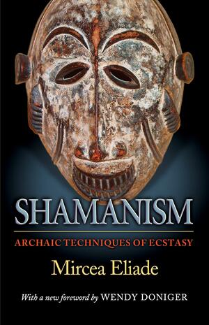 Shamanism: Archaic Techniques of Ecstasy by Wendy Doniger, Mircea Eliade, Willard R. Trask
