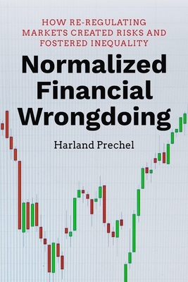 Normalized Financial Wrongdoing: How Re-Regulating Markets Created Risks and Fostered Inequality by Harland Prechel